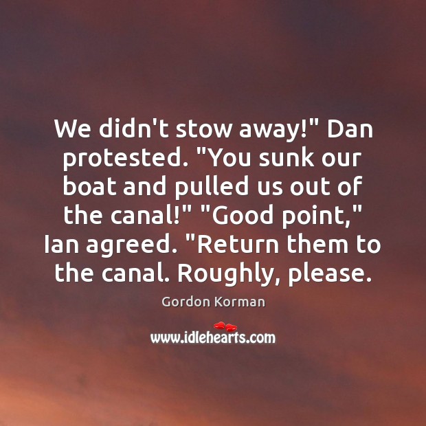 We didn’t stow away!” Dan protested. “You sunk our boat and pulled Gordon Korman Picture Quote