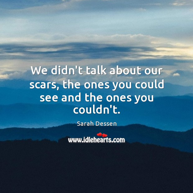 We didn’t talk about our scars, the ones you could see and the ones you couldn’t. Sarah Dessen Picture Quote