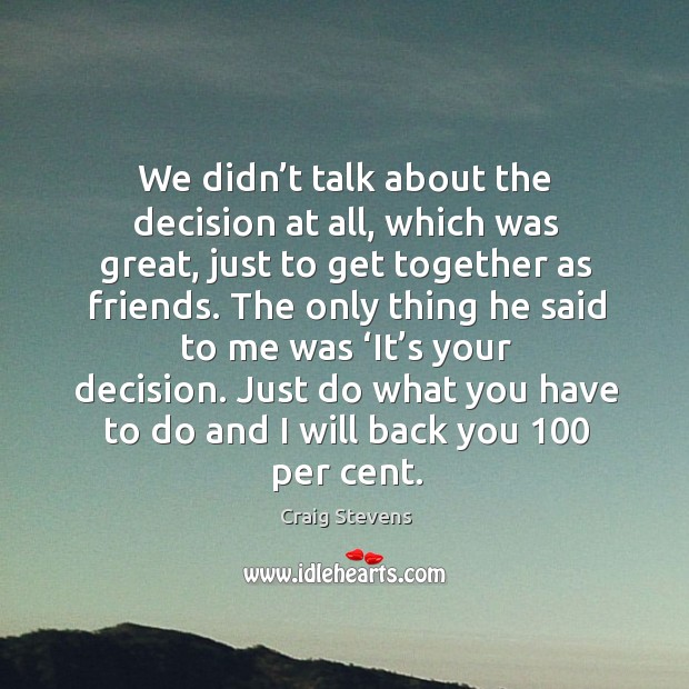 We didn’t talk about the decision at all, which was great, just to get together as friends. Craig Stevens Picture Quote