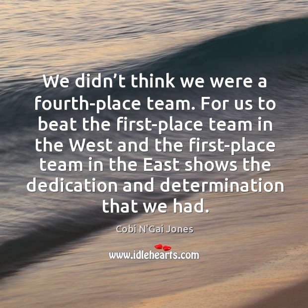 We didn’t think we were a fourth-place team. For us to beat the first-place team in the Cobi N’Gai Jones Picture Quote