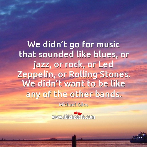 We didn’t want to be like any of the other bands. Michael Giles Picture Quote