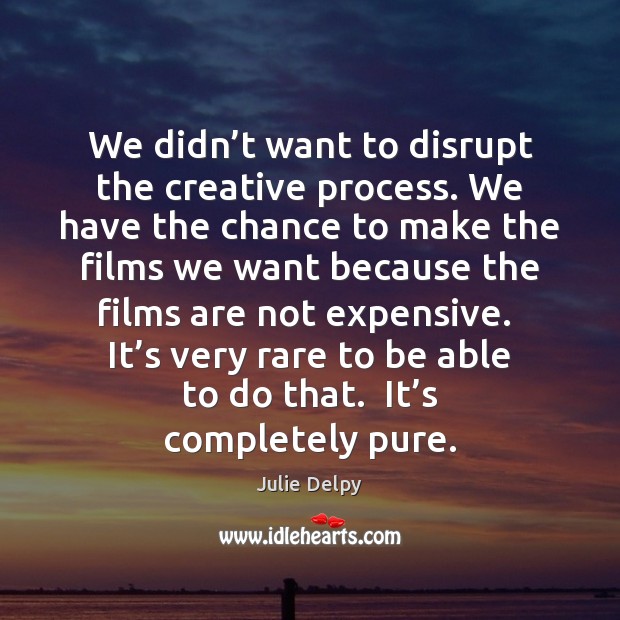 We didn’t want to disrupt the creative process. We have the Julie Delpy Picture Quote