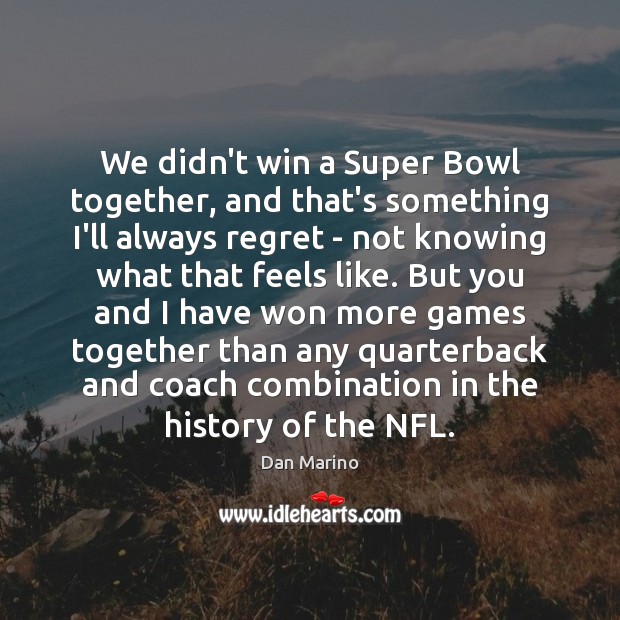 We didn’t win a Super Bowl together, and that’s something I’ll always Dan Marino Picture Quote