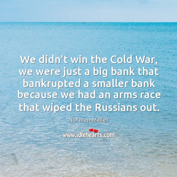 We didn’t win the Cold War, we were just a big bank Norman Mailer Picture Quote