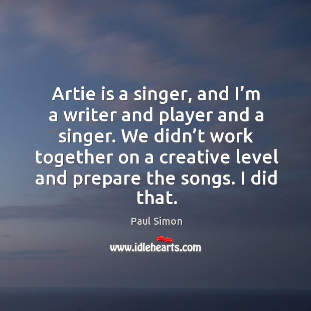 We didn’t work together on a creative level and prepare the songs. I did that. Paul Simon Picture Quote