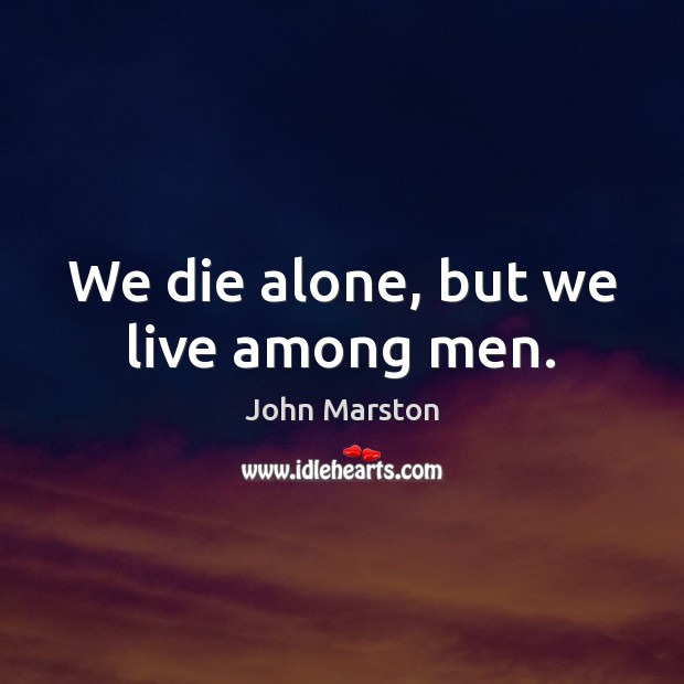 We die alone, but we live among men. John Marston Picture Quote