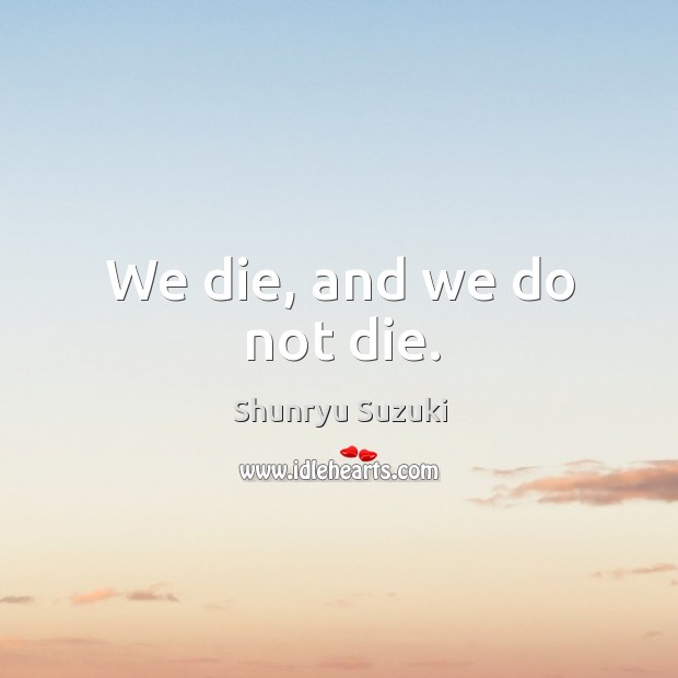 We die, and we do not die. Image