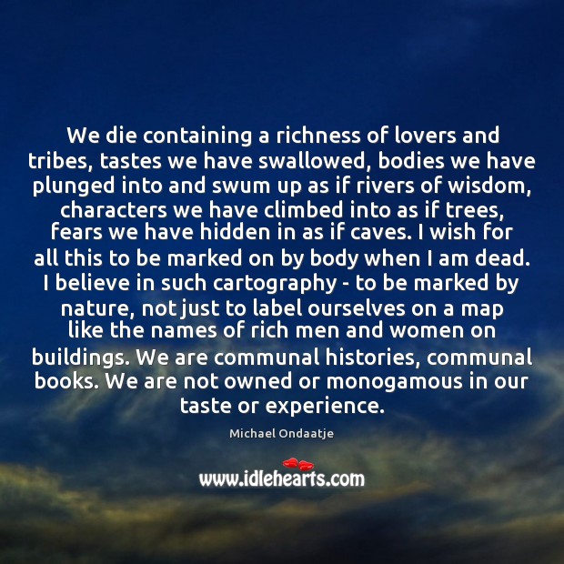 We die containing a richness of lovers and tribes, tastes we have Michael Ondaatje Picture Quote