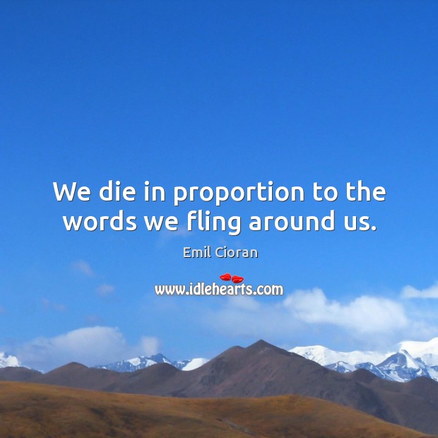 We die in proportion to the words we fling around us. Emil Cioran Picture Quote