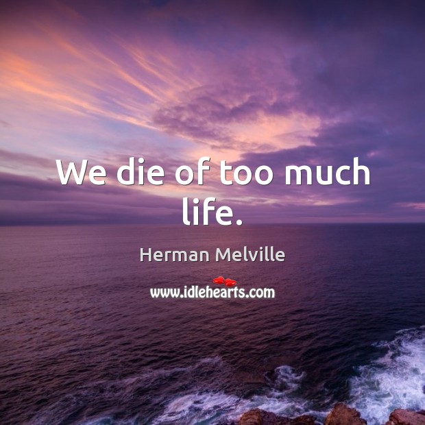 We die of too much life. Herman Melville Picture Quote