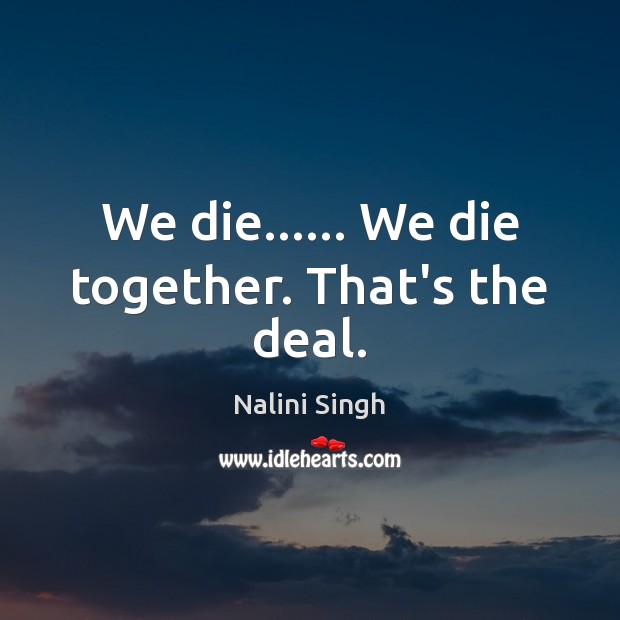 We die…… We die together. That’s the deal. Nalini Singh Picture Quote