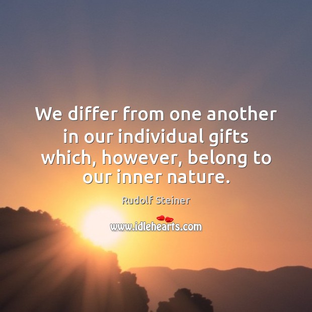 We differ from one another in our individual gifts which, however, belong Rudolf Steiner Picture Quote
