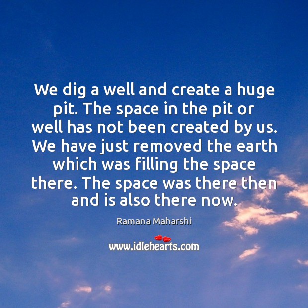 We dig a well and create a huge pit. The space in Ramana Maharshi Picture Quote
