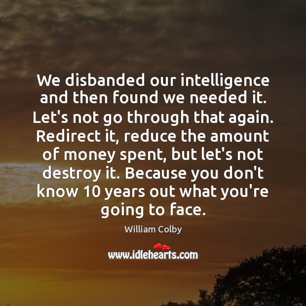 We disbanded our intelligence and then found we needed it. Let’s not William Colby Picture Quote