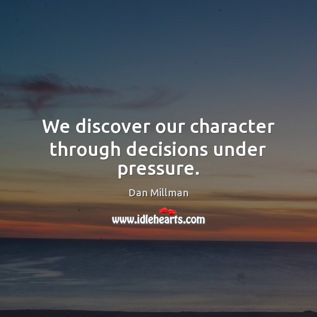 We discover our character through decisions under pressure. Dan Millman Picture Quote