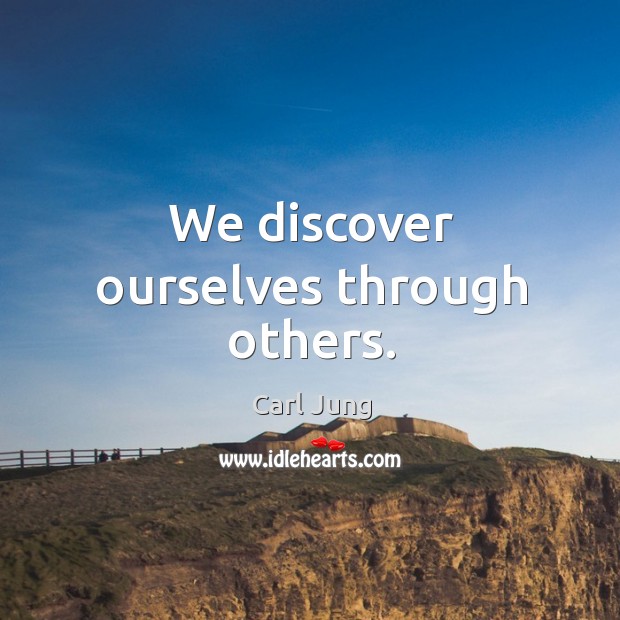 We discover ourselves through others. Image
