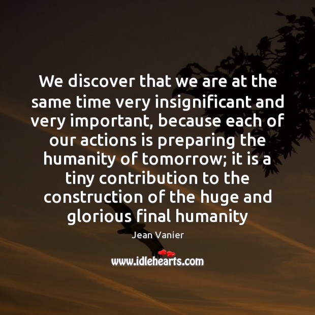 We discover that we are at the same time very insignificant and Jean Vanier Picture Quote