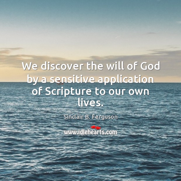We discover the will of God by a sensitive application of Scripture to our own lives. Sinclair B. Ferguson Picture Quote
