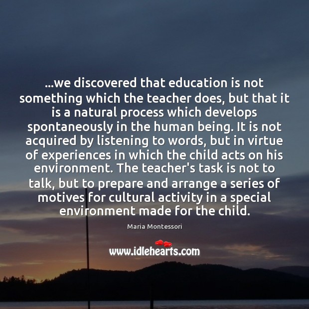 …we discovered that education is not something which the teacher does, but 