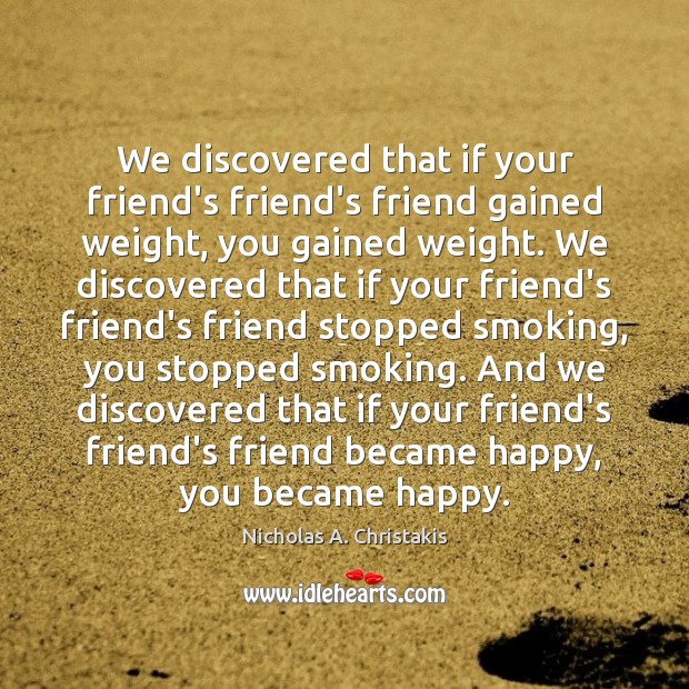 We discovered that if your friend’s friend’s friend gained weight, you gained Nicholas A. Christakis Picture Quote