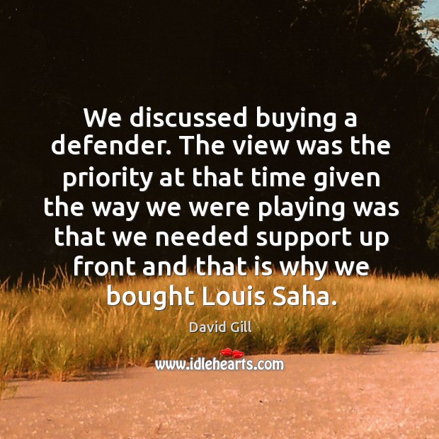 We discussed buying a defender. The view was the priority at that time given the way Image