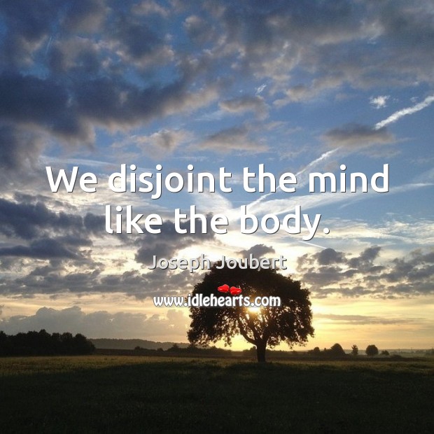 We disjoint the mind like the body. Image