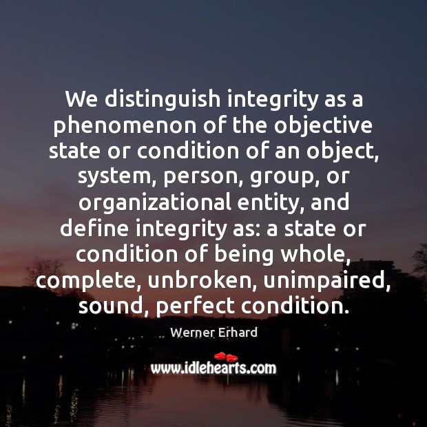 We distinguish integrity as a phenomenon of the objective state or condition Werner Erhard Picture Quote