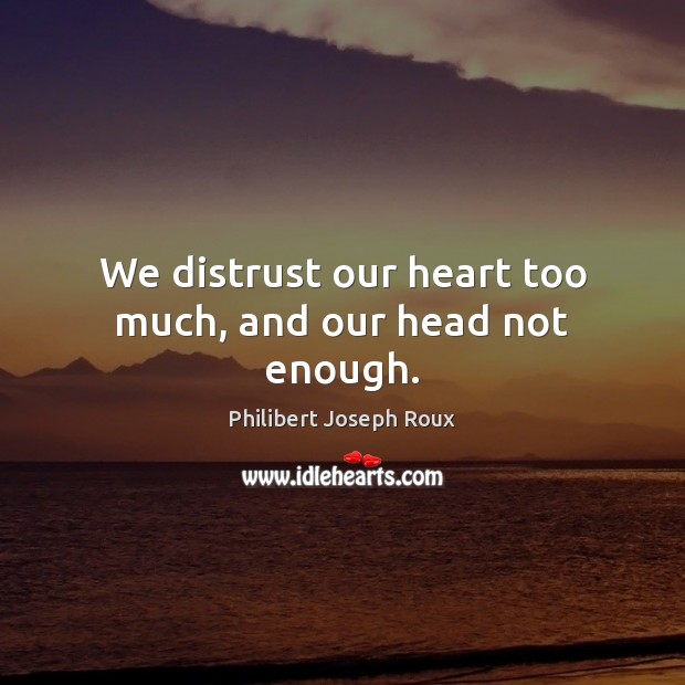We distrust our heart too much, and our head not enough. Philibert Joseph Roux Picture Quote