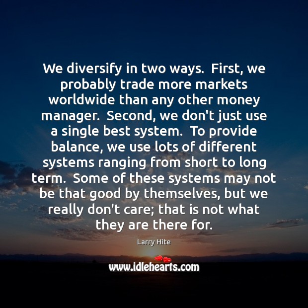 We diversify in two ways.  First, we probably trade more markets worldwide Larry Hite Picture Quote