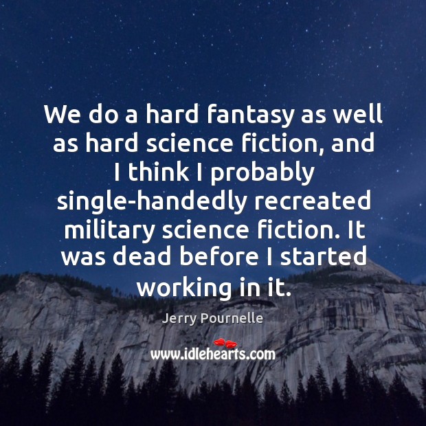 We do a hard fantasy as well as hard science fiction, and I think I probably single-handedly Image