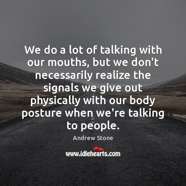 We do a lot of talking with our mouths, but we don’t Realize Quotes Image