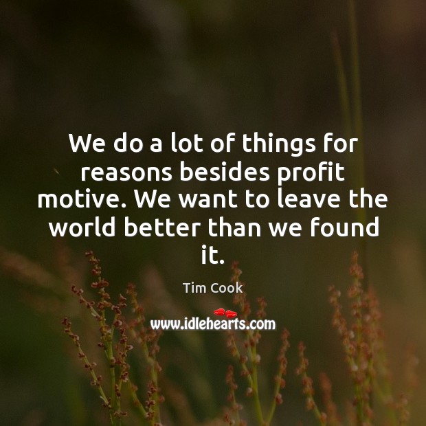 We do a lot of things for reasons besides profit motive. We Tim Cook Picture Quote