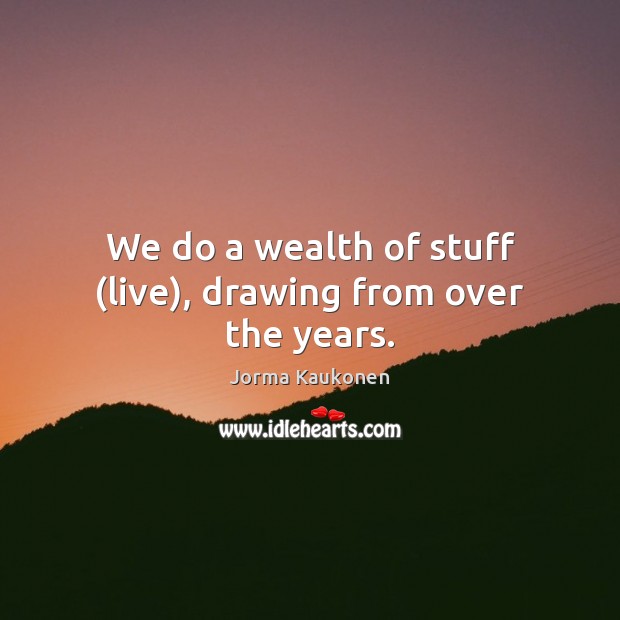 We do a wealth of stuff (live), drawing from over the years. Image