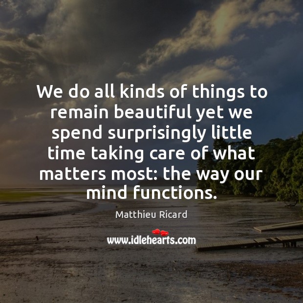 We do all kinds of things to remain beautiful yet we spend Matthieu Ricard Picture Quote