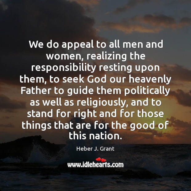 We do appeal to all men and women, realizing the responsibility resting Heber J. Grant Picture Quote