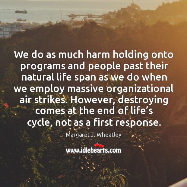 We do as much harm holding onto programs and people past their natural life span Margaret J. Wheatley Picture Quote