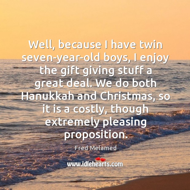 We do both hanukkah and christmas, so it is a costly, though extremely pleasing proposition. Fred Melamed Picture Quote