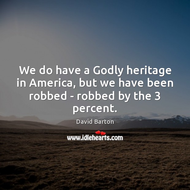 We do have a Godly heritage in America, but we have been robbed – robbed by the 3 percent. Image