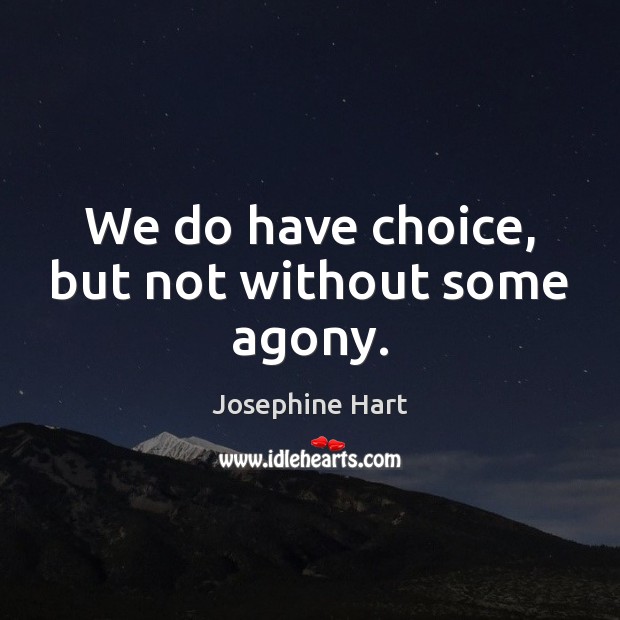 We do have choice, but not without some agony. Josephine Hart Picture Quote