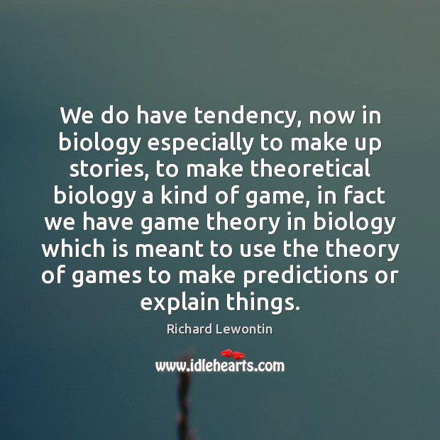 We do have tendency, now in biology especially to make up stories, Richard Lewontin Picture Quote