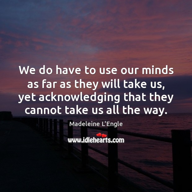 We do have to use our minds as far as they will Madeleine L’Engle Picture Quote