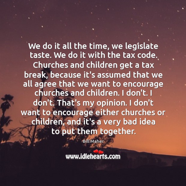 We do it all the time, we legislate taste. We do it Bill Maher Picture Quote