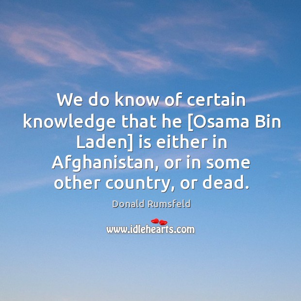 We do know of certain knowledge that he [Osama Bin Laden] is Image