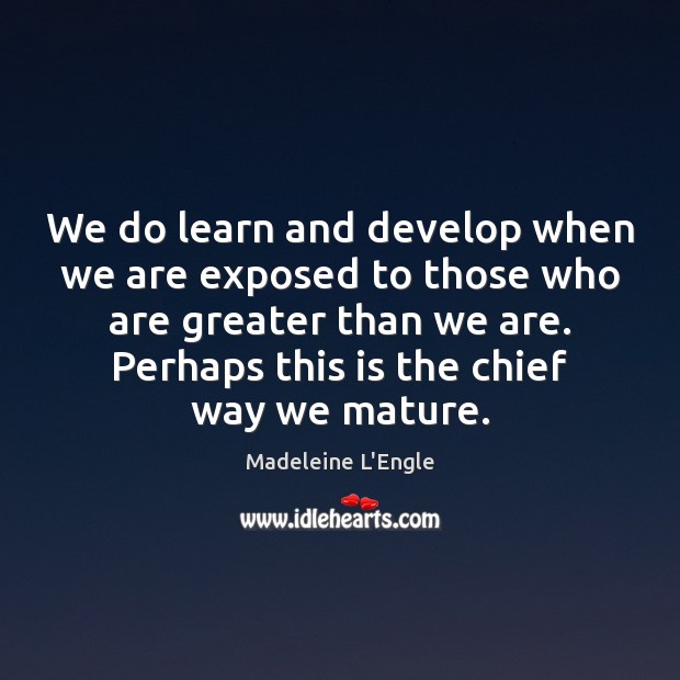 We do learn and develop when we are exposed to those who Madeleine L’Engle Picture Quote