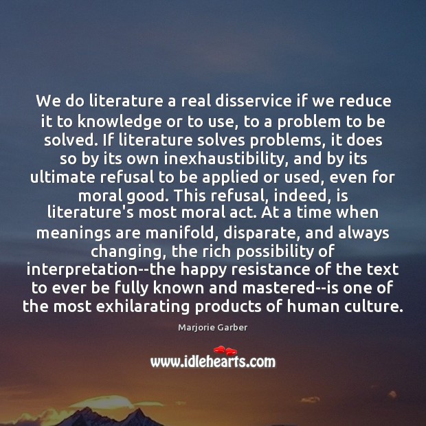 We do literature a real disservice if we reduce it to knowledge Marjorie Garber Picture Quote