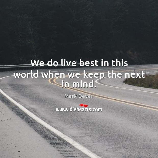 We do live best in this world when we keep the next in mind. Mark Dever Picture Quote
