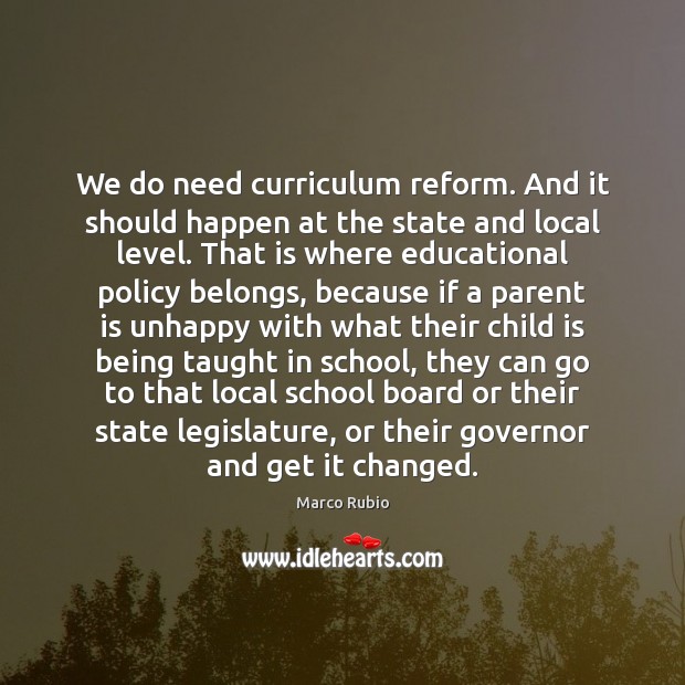 We do need curriculum reform. And it should happen at the state Marco Rubio Picture Quote