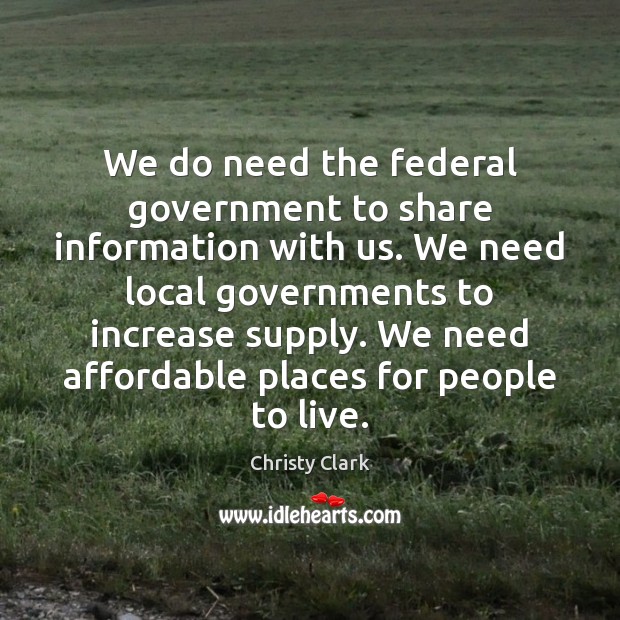 We do need the federal government to share information with us. We Christy Clark Picture Quote