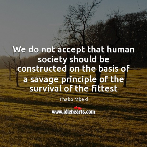 We do not accept that human society should be constructed on the Thabo Mbeki Picture Quote
