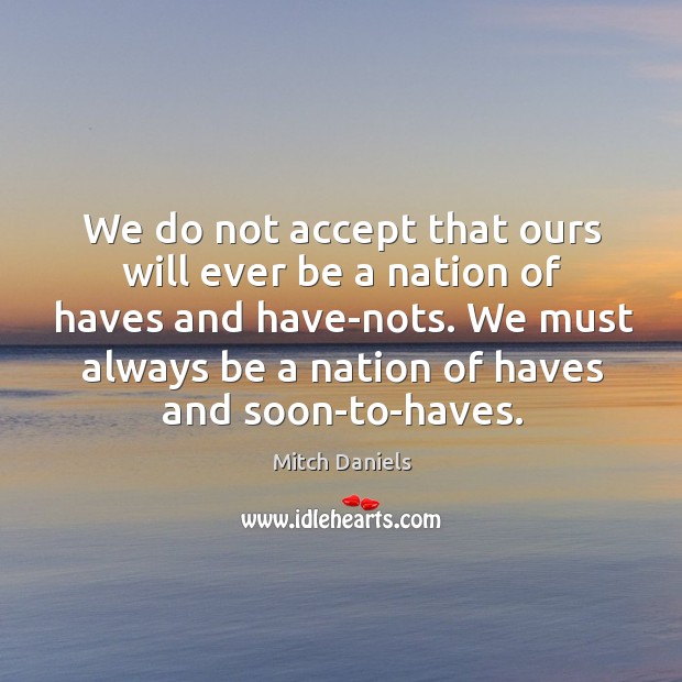 We do not accept that ours will ever be a nation of haves and have-nots. Mitch Daniels Picture Quote